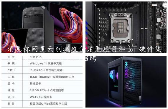 消息称阿里云削减政企定制项目和 IoT 硬件集成业务，扩大 AI 部门招聘