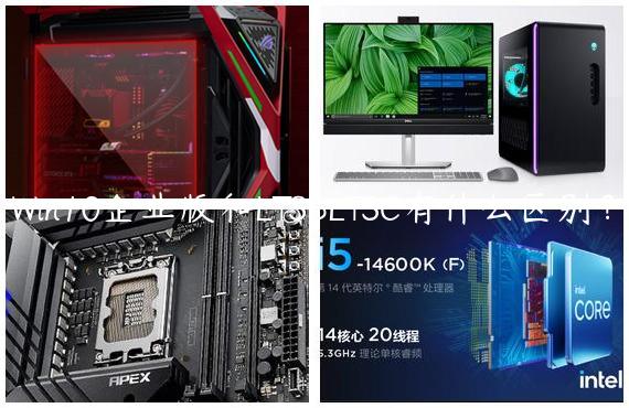 Win10企业版和LTSBLTSC有什么区别？