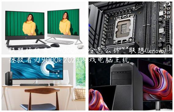 联想拯救者刃9000K水冷怎么拆_联想(lenovo)拯救者刃9000k 2021游戏电脑主机