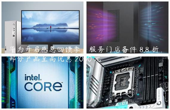 华为开启感恩回馈季：服务门店备件 8.8 折，部分产品至高优惠 2000 元