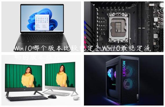 Win10哪个版本比较稳定？Win10最稳定流畅的版本推荐