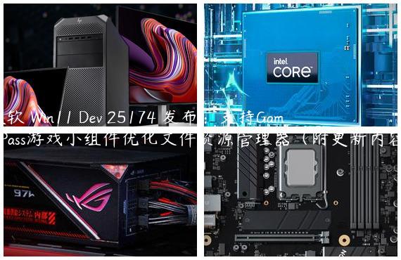 微软 Win11 Dev 25174 发布：支持Game Pass游戏小组件优化文件资源管理器（附更新内容）
