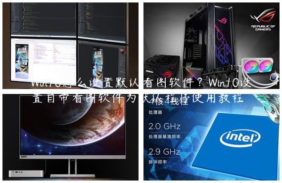 Win10怎么设置默认看图软件？Win10设置自带看图软件为默认程序使用教程