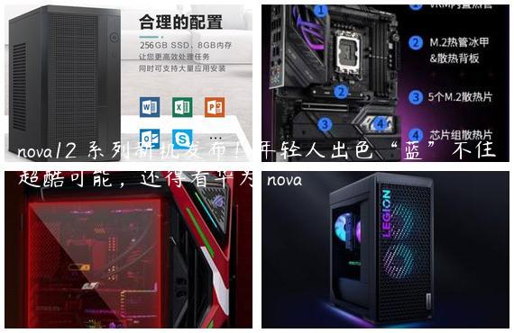 nova12 系列新机发布！年轻人出色“蓝”不住超酷可能，还得看华为 nova