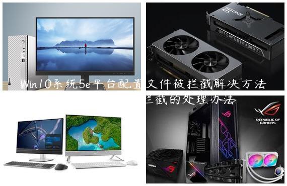 Win10系统5e平台配置文件被拦截解决方法？5e平台配置文件被拦截的处理办法