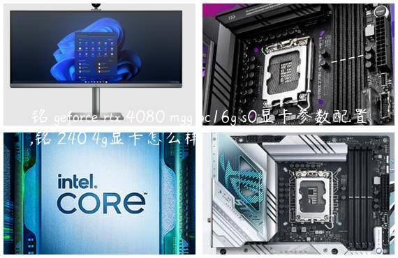 铭瑄geforce rtx 4080 mgg oc16g s0显卡参数配置,铭瑄240 4g显卡怎么样