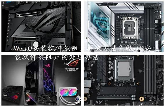 Win10安装软件被阻止解决方法？Win10安装软件被阻止的处理办法