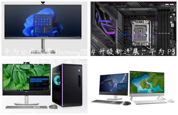 华为公布鸿蒙 HarmonyOS 4 升级新进展，华为 P30 等 12 款手机开启 Beta 招募