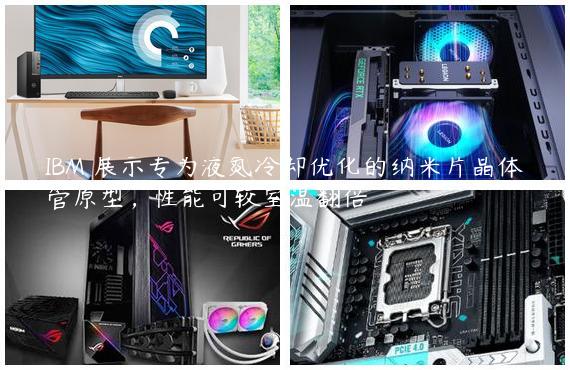 IBM 展示专为液氮冷却优化的纳米片晶体管原型，性能可较室温翻倍