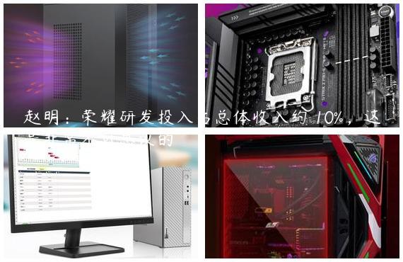 赵明：荣耀研发投入占总体收入约 10%，这是非常不可思议的