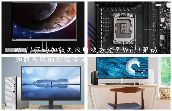 Win11驱动加载失败解决方法？Win11驱动加载失败的处理办法