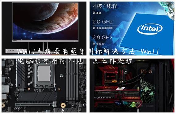 Win11系统没有蓝牙图标解决方法-Win11电脑蓝牙图标不见了怎么样处理