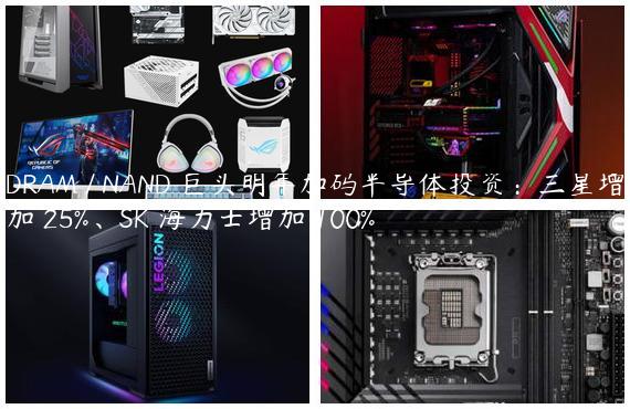 DRAM / NAND 巨头明年加码半导体投资：三星增加 25%、SK 海力士增加 100%