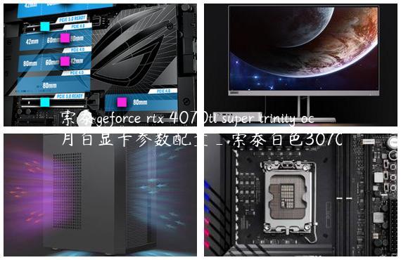 索泰geforce rtx 4070ti super trinity oc月白显卡参数配置_索泰白色3070