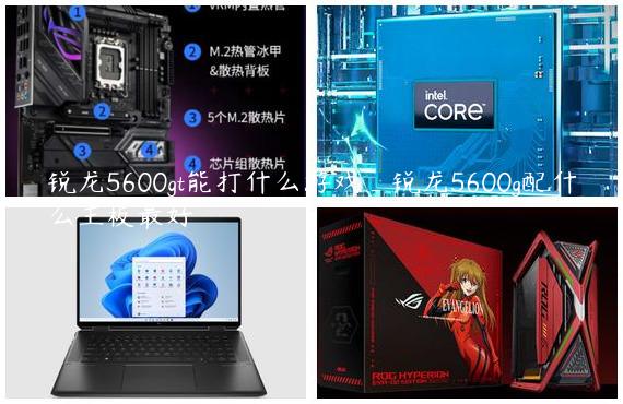 锐龙5600gt能打什么游戏_锐龙5600g配什么主板最好