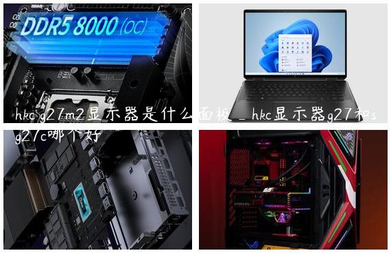hkc g27m2显示器是什么面板_hkc显示器g27和sg27c哪个好