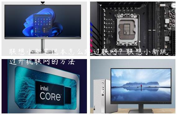联想小新笔记本怎么跳过联网？联想小新跳过开机联网的方法