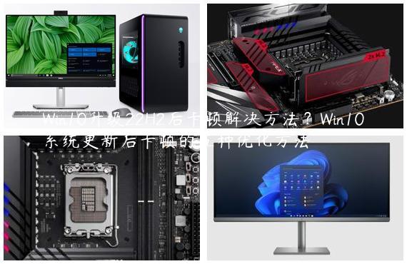 Win10升级22H2后卡顿解决方法？Win10系统更新后卡顿的五种优化方法