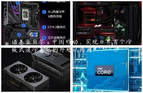 诺基亚贝尔 x 中国移动，实现业界首个冷板式液冷基站的外场试商用