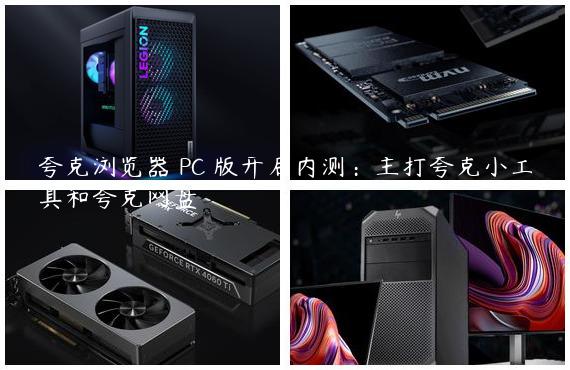 夸克浏览器 PC 版开启内测：主打夸克小工具和夸克网盘