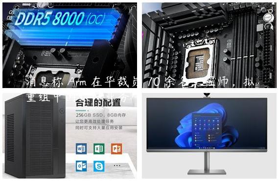 消息称 Arm 在华裁员 70 余名工程师，拟重组中国软件业务