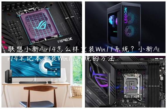 联想小新Air14怎么样重装Win11系统？小新Air14笔记本重装Win11系统的方法
