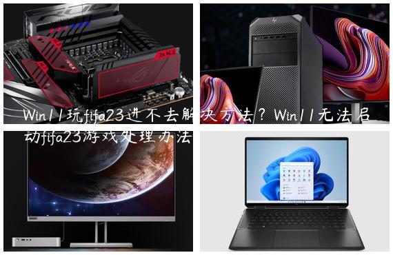 Win11玩fifa23进不去解决方法？Win11无法启动fifa23游戏处理办法