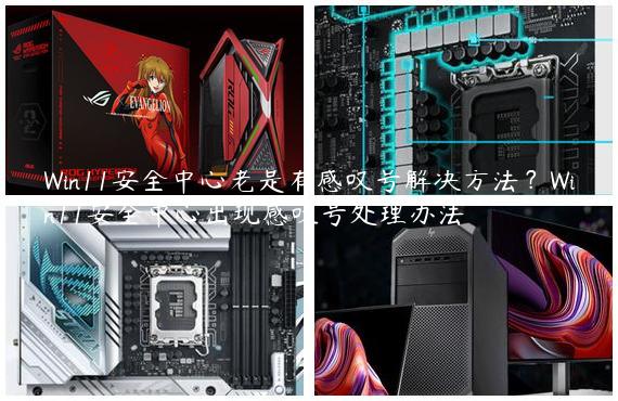 Win11安全中心老是有感叹号解决方法？Win11安全中心出现感叹号处理办法