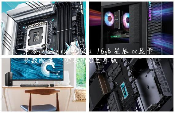 索泰geforce rtx 4060ti-16gb 星辰 oc显卡参数配置_索泰460至尊版