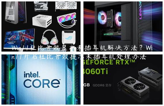 Win11杜比音效显示未插耳机解决方法？Win11开启杜比音效提示未插耳机处理办法