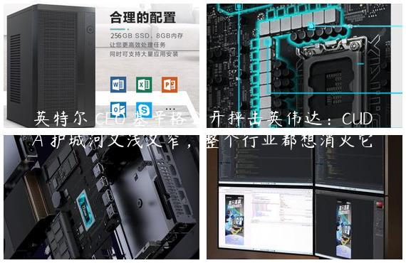 英特尔 CEO 基辛格公开抨击英伟达：CUDA 护城河又浅又窄，整个行业都想消灭它