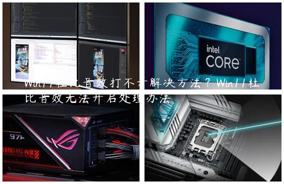 Win11杜比音效打不开解决方法？Win11杜比音效无法开启处理办法