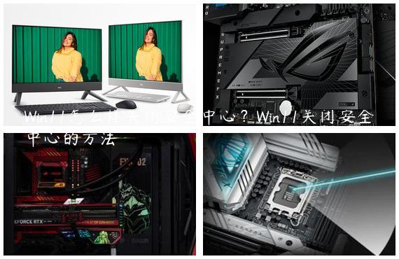 Win11怎么样关闭安全中心？Win11关闭安全中心的方法