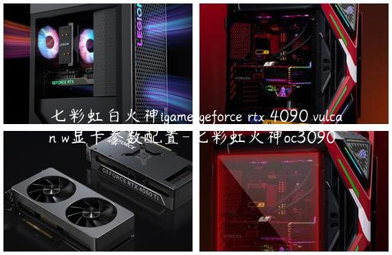 七彩虹白火神igame geforce rtx 4090 vulcan w显卡参数配置-七彩虹火神oc3090
