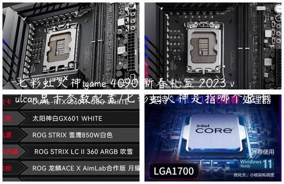 七彩虹火神igame 4090 新春礼盒 2023 vulcan显卡参数配置/七彩虹火神是指哪个显卡
