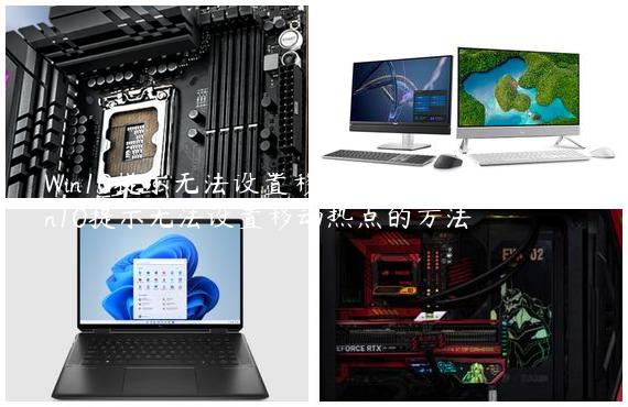 Win10提示无法设置移动热点解决方法？Win10提示无法设置移动热点的方法