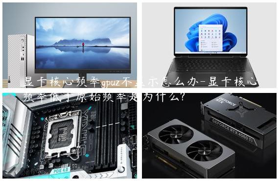 显卡核心频率gpuz不显示怎么办-显卡核心频率低于原始频率是为什么?