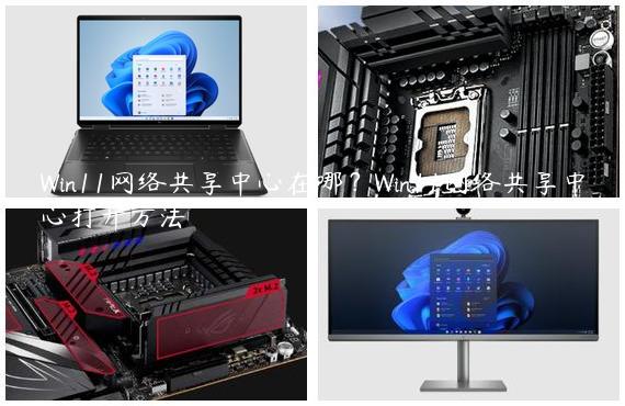 Win11网络共享中心在哪？Win11网络共享中心打开方法