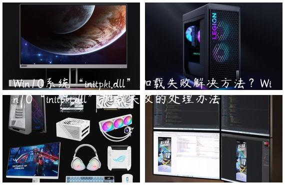 Win10系统“initpki.dll”加载失败解决方法？Win10“initpki.dll”加载失败的处理办法