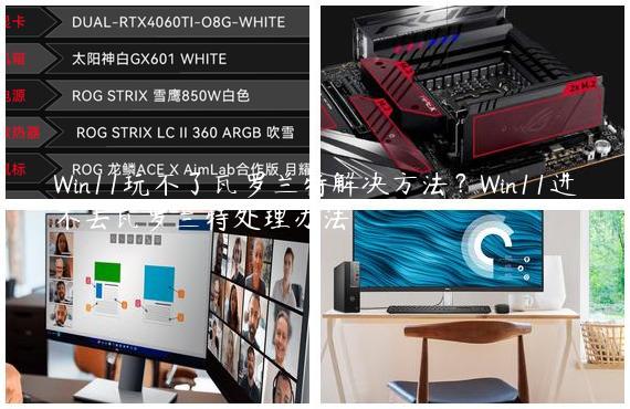 Win11玩不了瓦罗兰特解决方法？Win11进不去瓦罗兰特处理办法