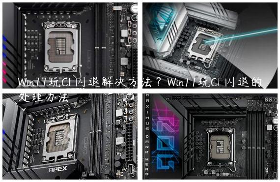 Win11玩CF闪退解决方法？Win11玩CF闪退的处理办法