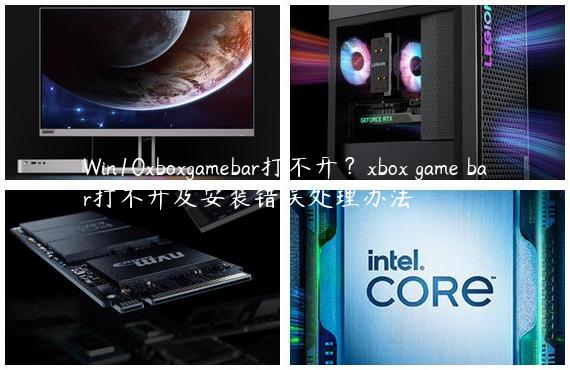 Win10xboxgamebar打不开？xbox game bar打不开及安装错误处理办法