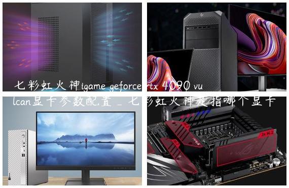 七彩虹火神igame geforce rtx 4090 vulcan显卡参数配置_七彩虹火神是指哪个显卡