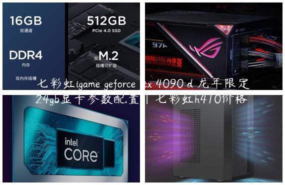 七彩虹igame geforce rtx 4090 d 龙年限定24gb显卡参数配置|七彩虹h410价格
