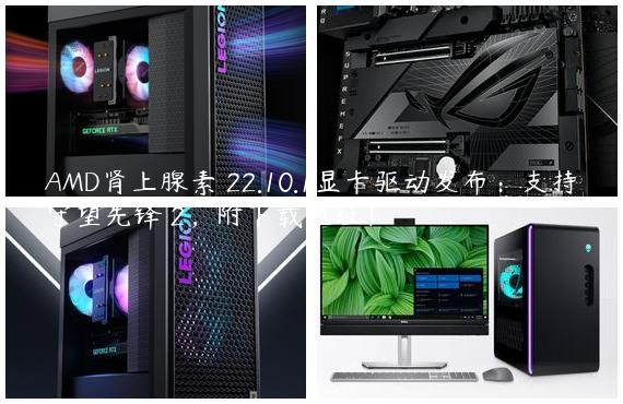 AMD肾上腺素 22.10.1显卡驱动发布：支持守望先锋 2，附下载地址！