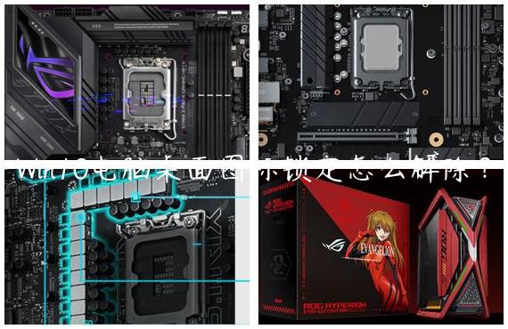 Win10电脑桌面图标锁定怎么解除？