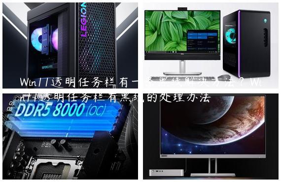 Win11透明任务栏有一条黑线解决方法？Win11透明任务栏有黑线的处理办法