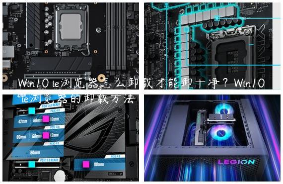 Win10 ie浏览器怎么卸载才能卸干净？Win10 ie浏览器的卸载方法