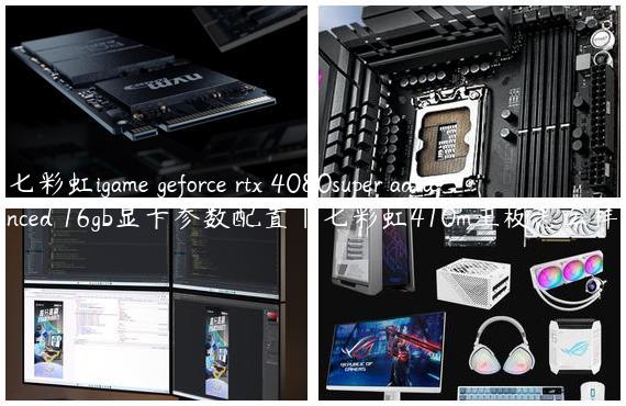 七彩虹igame geforce rtx 4080super advanced 16gb显卡参数配置|七彩虹410m主板怎么样