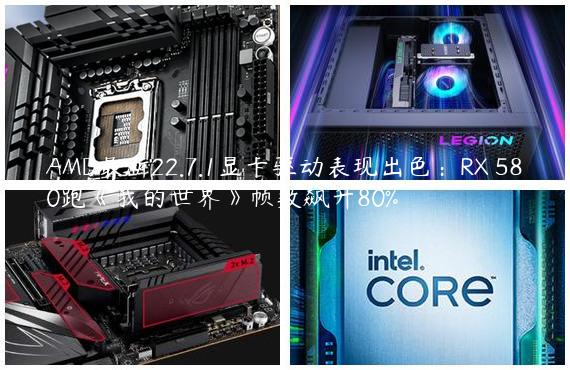 AMD最新22.7.1显卡驱动表现出色：RX 580跑《我的世界》帧数飙升80%
